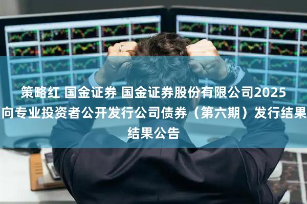策略红 国金证券 国金证券股份有限公司2025年面向专业投资者公开发行公司债券（第六期）发行结果公告