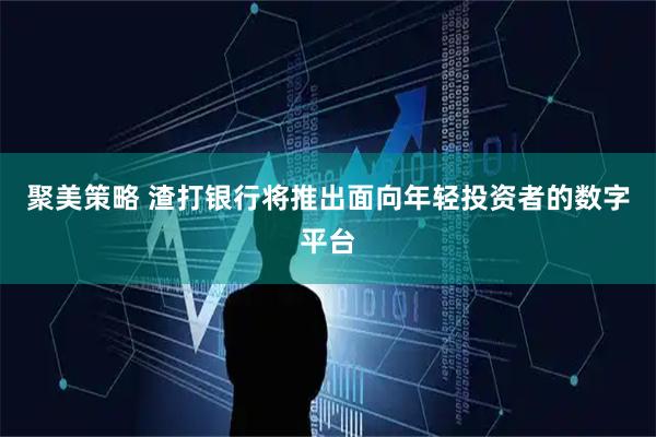 聚美策略 渣打银行将推出面向年轻投资者的数字平台