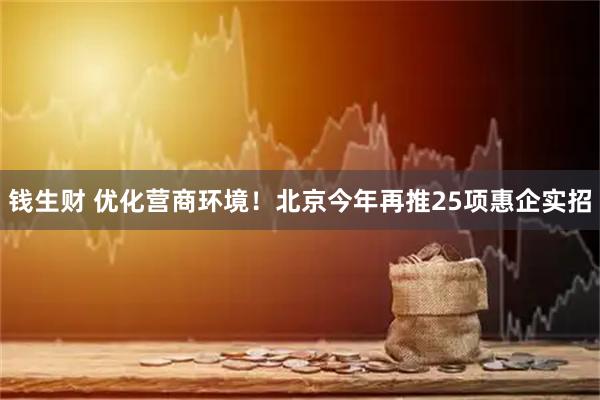 钱生财 优化营商环境！北京今年再推25项惠企实招