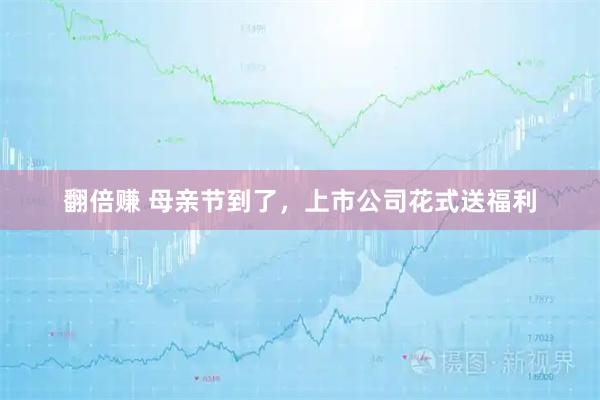 翻倍赚 母亲节到了，上市公司花式送福利