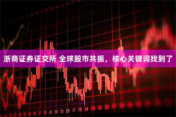 浙商证券证交所 全球股市共振，核心关键词找到了