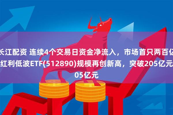 长江配资 连续4个交易日资金净流入，市场首只两百亿红利低波ETF(512890)规模再创新高，突破205亿元