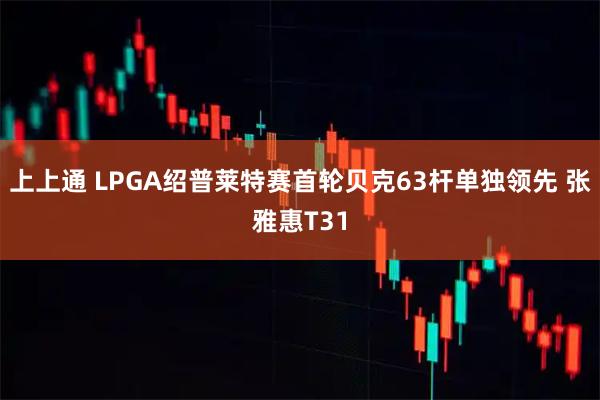 上上通 LPGA绍普莱特赛首轮贝克63杆单独领先 张雅惠T31